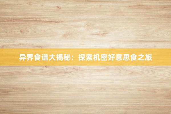 异界食谱大揭秘：探索机密好意思食之旅