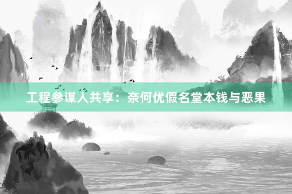 工程参谋人共享：奈何优假名堂本钱与恶果