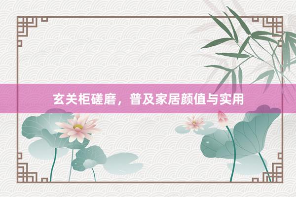 玄关柜磋磨，普及家居颜值与实用